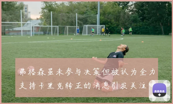 弗格森虽未参与决策但被认为全力支持卡里克转正的消息引发关注