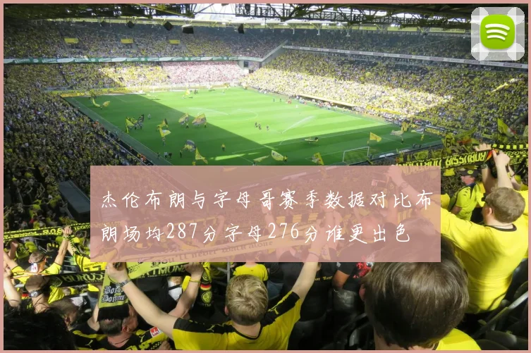 杰伦布朗与字母哥赛季数据对比布朗场均287分字母276分谁更出色
