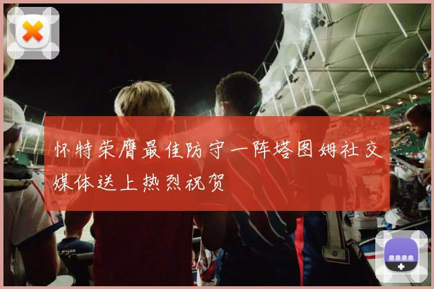 怀特荣膺最佳防守一阵塔图姆社交媒体送上热烈祝贺