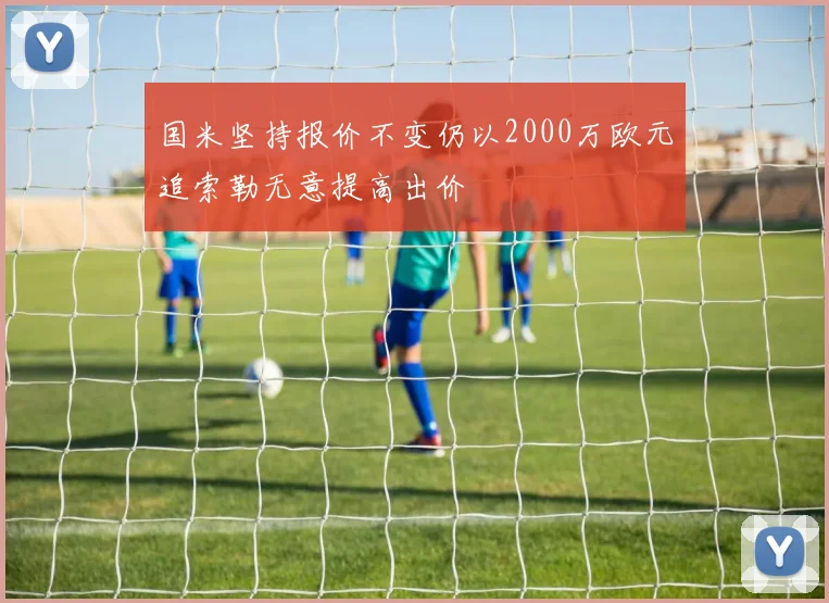 国米坚持报价不变仍以2000万欧元追索勒无意提高出价