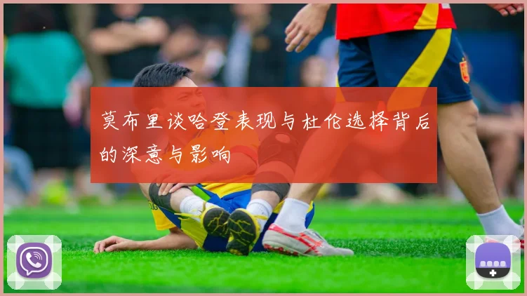 莫布里谈哈登表现与杜伦选择背后的深意与影响