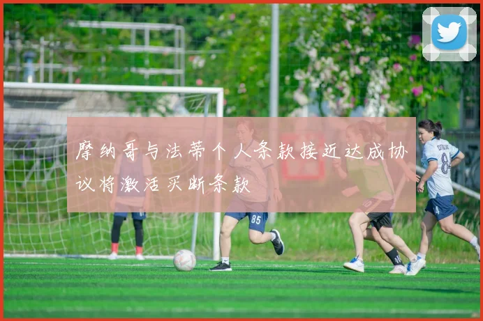 摩纳哥与法蒂个人条款接近达成协议将激活买断条款