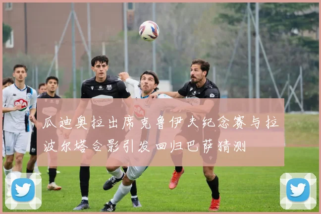 瓜迪奥拉出席克鲁伊夫纪念赛与拉波尔塔合影引发回归巴萨猜测